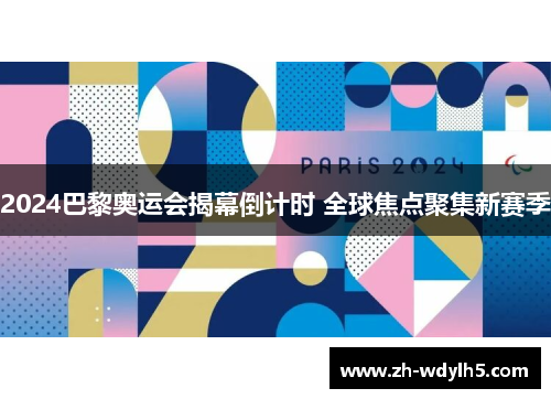 2024巴黎奥运会揭幕倒计时 全球焦点聚集新赛季
